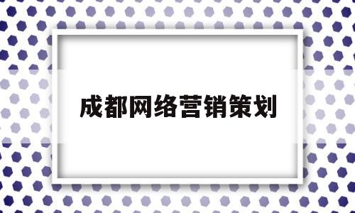 成都网络营销策划(成都网络营销策划招聘)