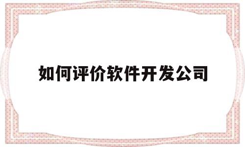 如何评价软件开发公司(你认为一个好的软件开发人员应该具备哪些基本素质?)