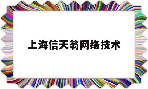 上海信天翁网络技术(上海信天翁网络科技有限公司职友)