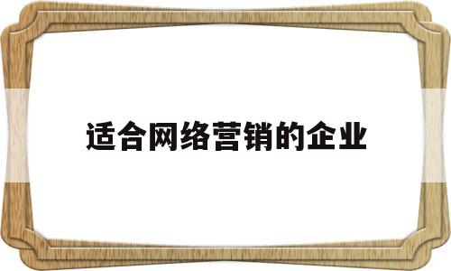 适合网络营销的企业(适合网络营销的企业有哪些)