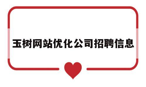 玉树网站优化公司招聘信息(玉树网站优化公司招聘信息最新)