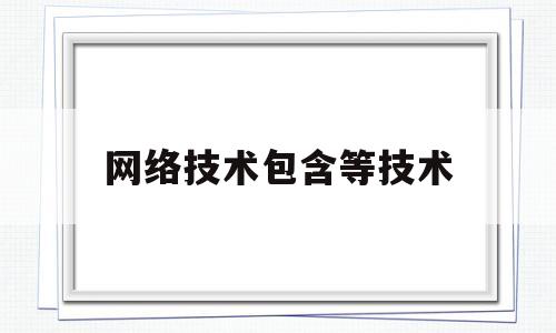 网络技术包含等技术(网络技术分为多少部分)