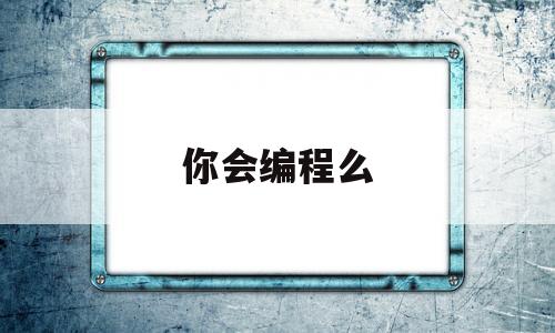 你会编程么(学会编程能干嘛)