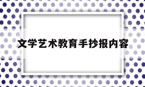 文学艺术教育手抄报内容(文学艺术教育手抄报内容大全)