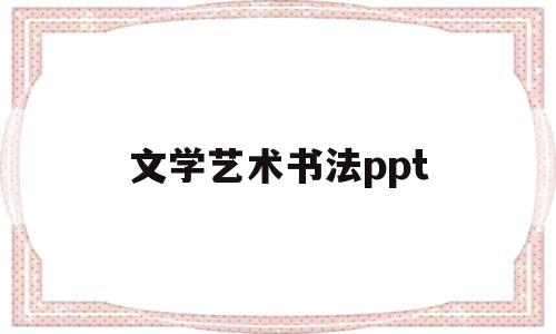 文学艺术书法ppt(文学艺术系课程介绍ppt)