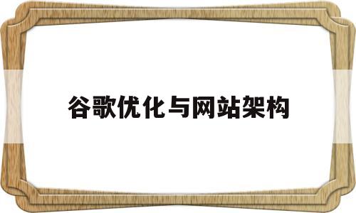 谷歌优化与网站架构(谷歌优化与网站架构的关系)