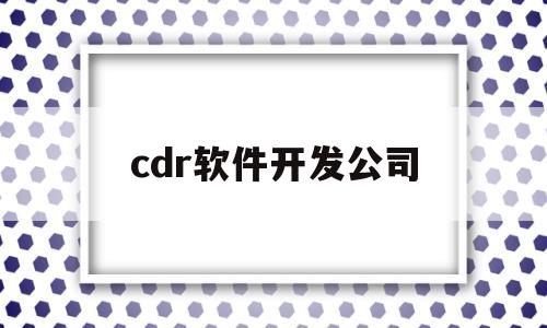 cdr软件开发公司(cdr是哪家公司的软件)