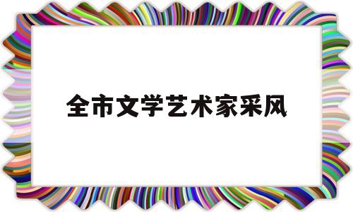 全市文学艺术家采风(市文学与艺术创作中心)