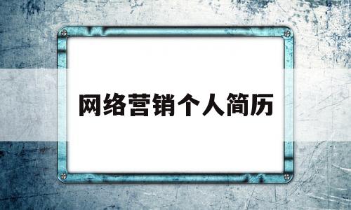 网络营销个人简历(网络营销简历工作经历)