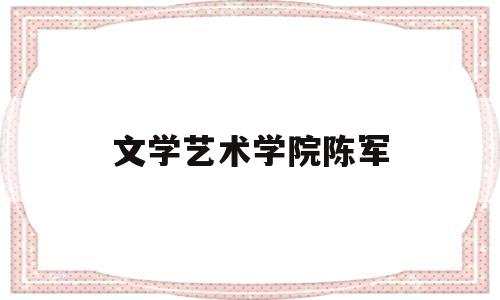 文学艺术学院陈军(陈军文化艺术培训学校)