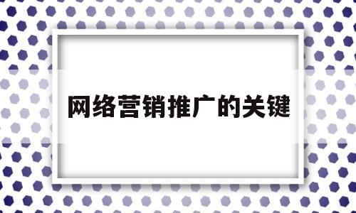 网络营销推广的关键(网络营销推广的关键环节)