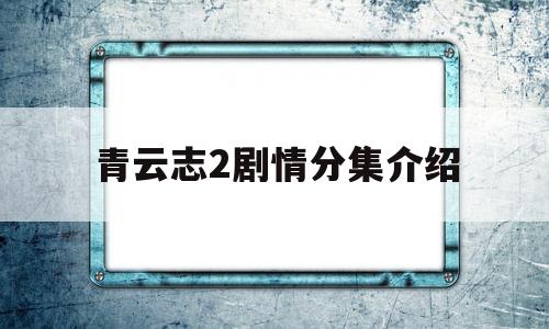 青云志2剧情分集介绍(青云志2剧情介绍情介绍)