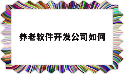 养老软件开发公司如何(关于养老app的策划方案)