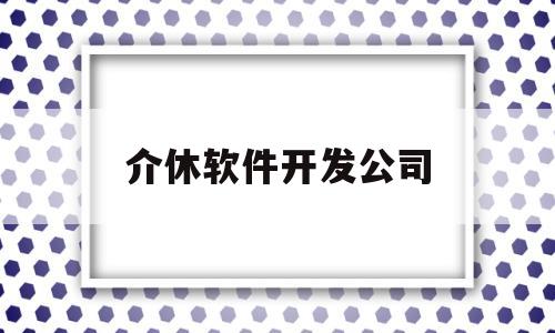 介休软件开发公司(山西软件开发公司排行)