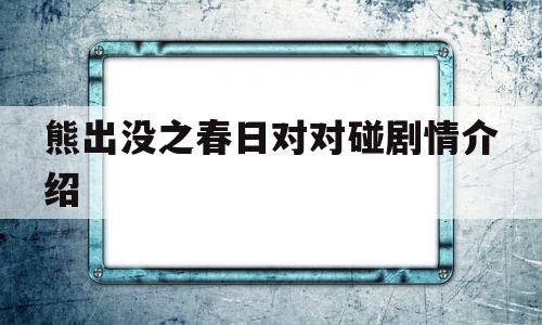 熊出没之春日对对碰剧情介绍(熊出没之春日对对碰每集叫什么名字)