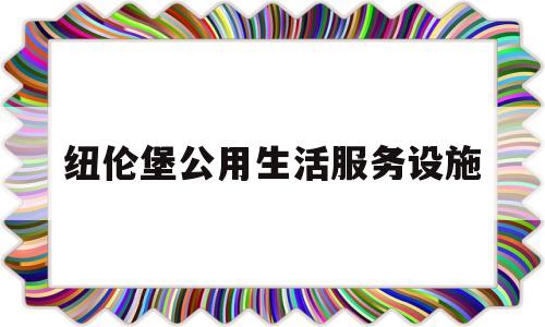 纽伦堡公用生活服务设施(纽伦堡公用生活服务设施有哪些)