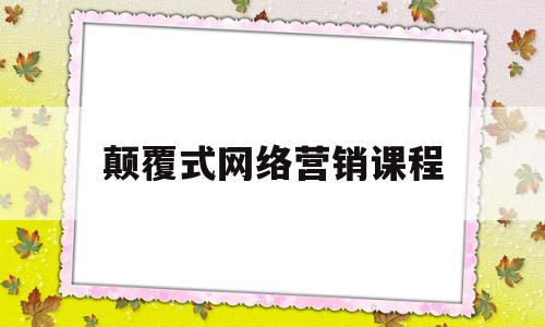 颠覆式网络营销课程(颠覆式网络营销课程有哪些)