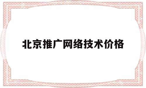 北京推广网络技术价格的简单介绍