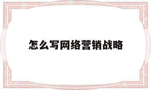 怎么写网络营销战略(网络营销战略制定步骤)