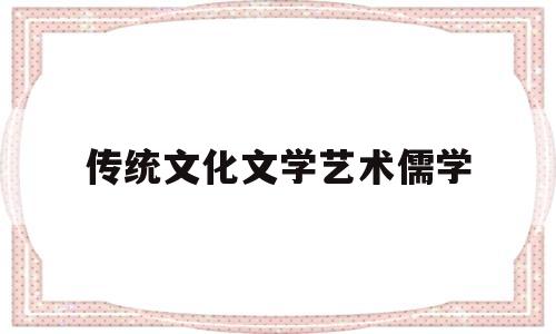 关于传统文化文学艺术儒学的信息