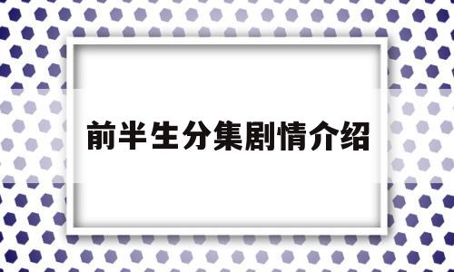 前半生分集剧情介绍(前半生分集剧情介绍大结局)