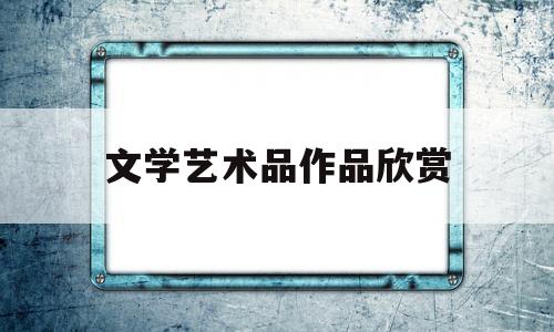 文学艺术品作品欣赏(文学艺术作品包括哪些)