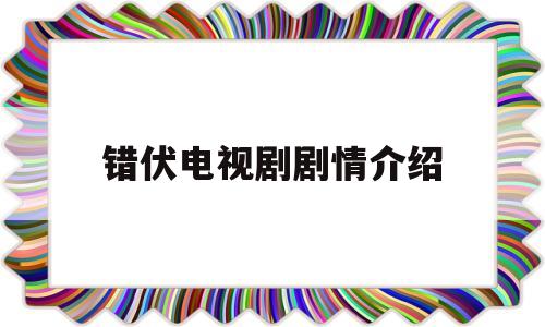 错伏电视剧剧情介绍(错伏电视剧剧情介绍电视猫)