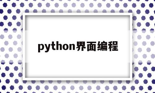 python界面编程(python界面编程软件)