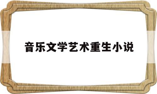 音乐文学艺术重生小说(主角重生音乐学院类小说)