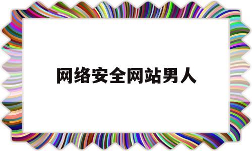 网络安全网站男人(网络安全=人身安全)