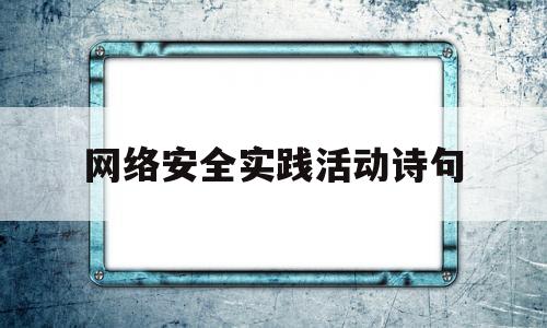 网络安全实践活动诗句(有关网络安全的社会实践)