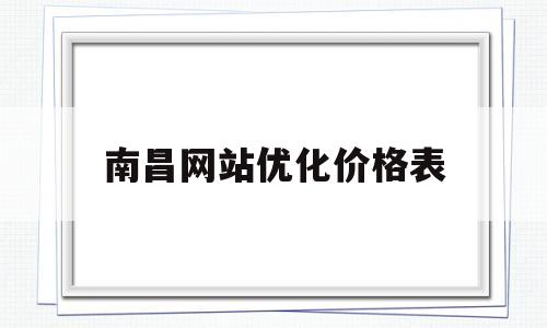 南昌网站优化价格表(南昌网站建设解决方案)