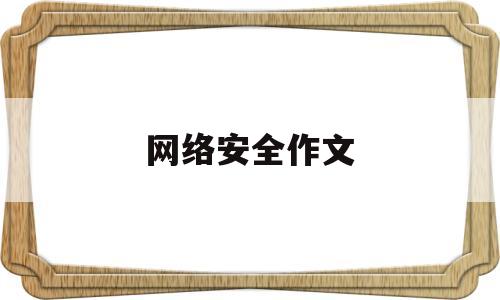 网络安全作文(网络安全作文1000字大学)