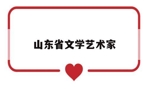 山东省文学艺术家(山东省文学艺术家协会会长)