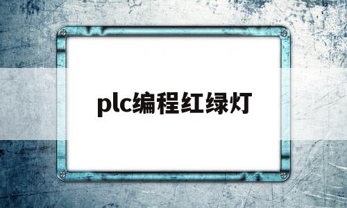 plc编程红绿灯(plc编程红绿灯步进程序)