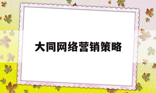 大同网络营销策略(网络营销策略有哪些?各对应哪些内容?)