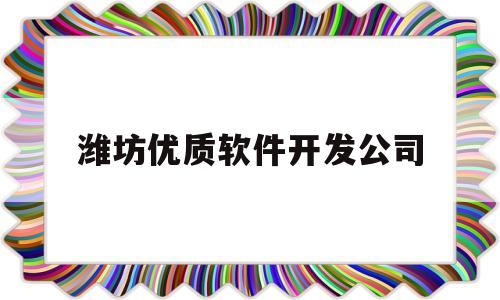 潍坊优质软件开发公司(潍坊优质软件开发公司招聘)