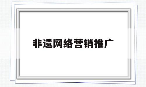 非遗网络营销推广(非物质文化遗产营销)