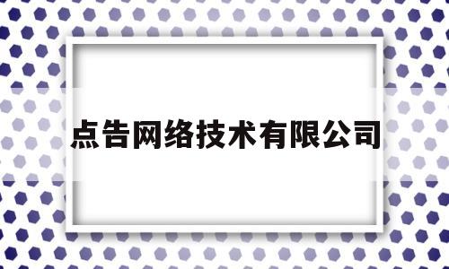 点告网络技术有限公司(杭州点告网络科技有限公司)