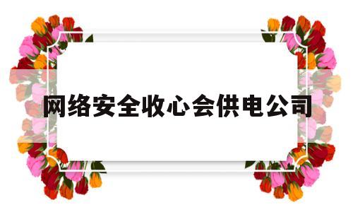 网络安全收心会供电公司(供电局开展网络安全知识宣传)