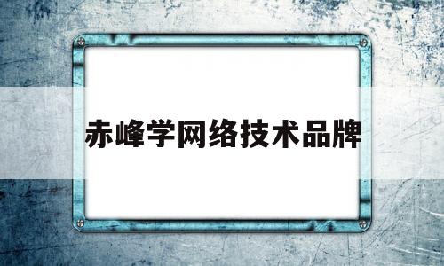 赤峰学网络技术品牌的简单介绍