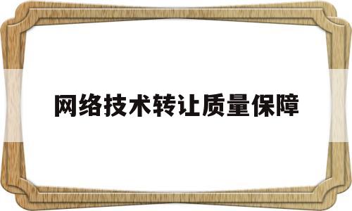 网络技术转让质量保障(网络技术转让质量保障措施)