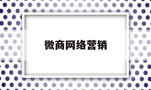 微商网络营销(微商网络营销策略)