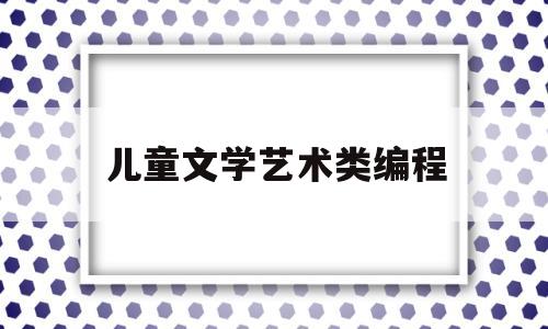 儿童文学艺术类编程(儿童文学代码)