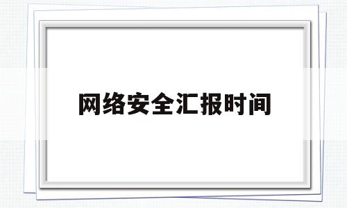 网络安全汇报时间(网络安全会议什么时候召开2020)