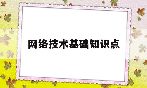 网络技术基础知识点(网络技术基础是什么课)