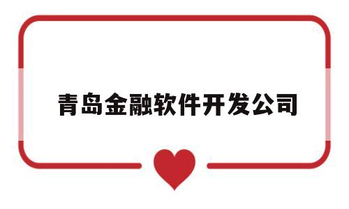 青岛金融软件开发公司(青岛金融软件开发公司有哪些)