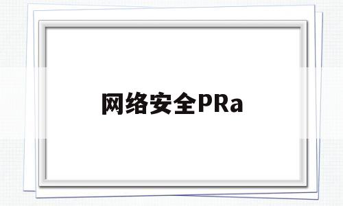 网络安全PRa(网络安全防范知识)