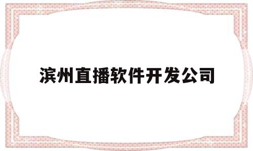 滨州直播软件开发公司(滨州直播招聘)