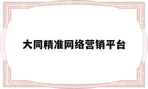 大同精准网络营销平台(大同网站平台)